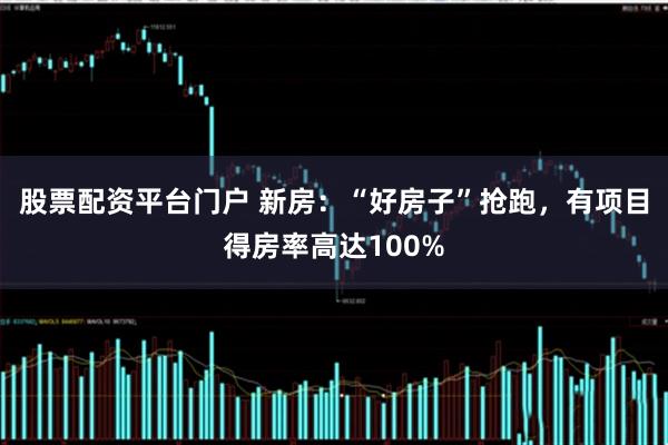 股票配资平台门户 新房：“好房子”抢跑，有项目得房率高达100%