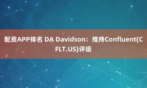 配资APP排名 DA Davidson：维持Confluent(CFLT.US)评级