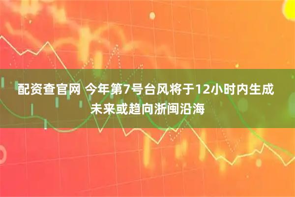 配资查官网 今年第7号台风将于12小时内生成 未来或趋向浙闽沿海