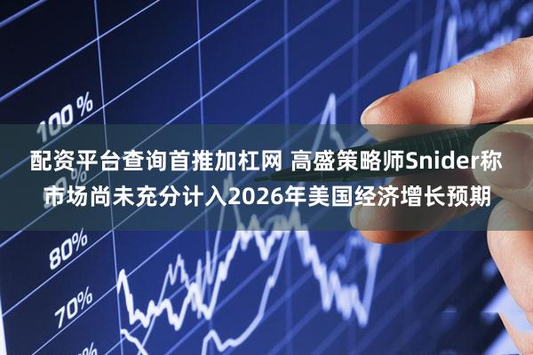 配资平台查询首推加杠网 高盛策略师Snider称市场尚未充分计入2026年美国经济增长预期